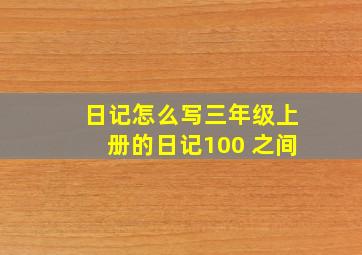 日记怎么写三年级上册的日记100 之间